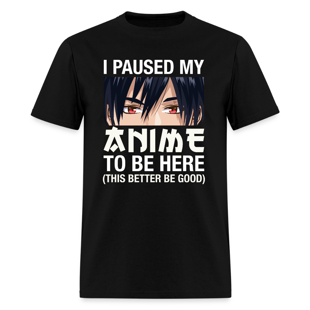 I Paused My Anime To Be Here This Better Be Good Premium Unisex T-Shirt - black
