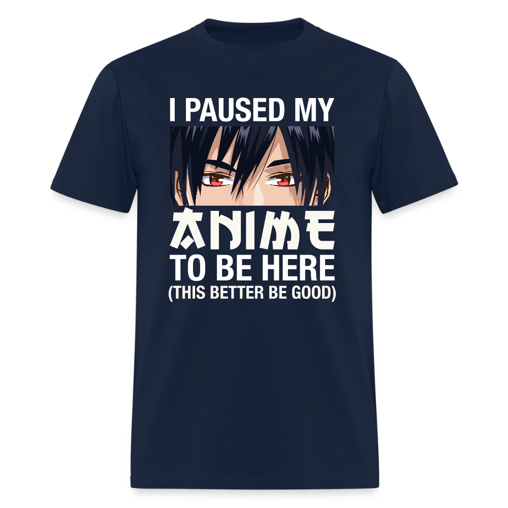 I Paused My Anime To Be Here This Better Be Good Premium Unisex T-Shirt - navy
