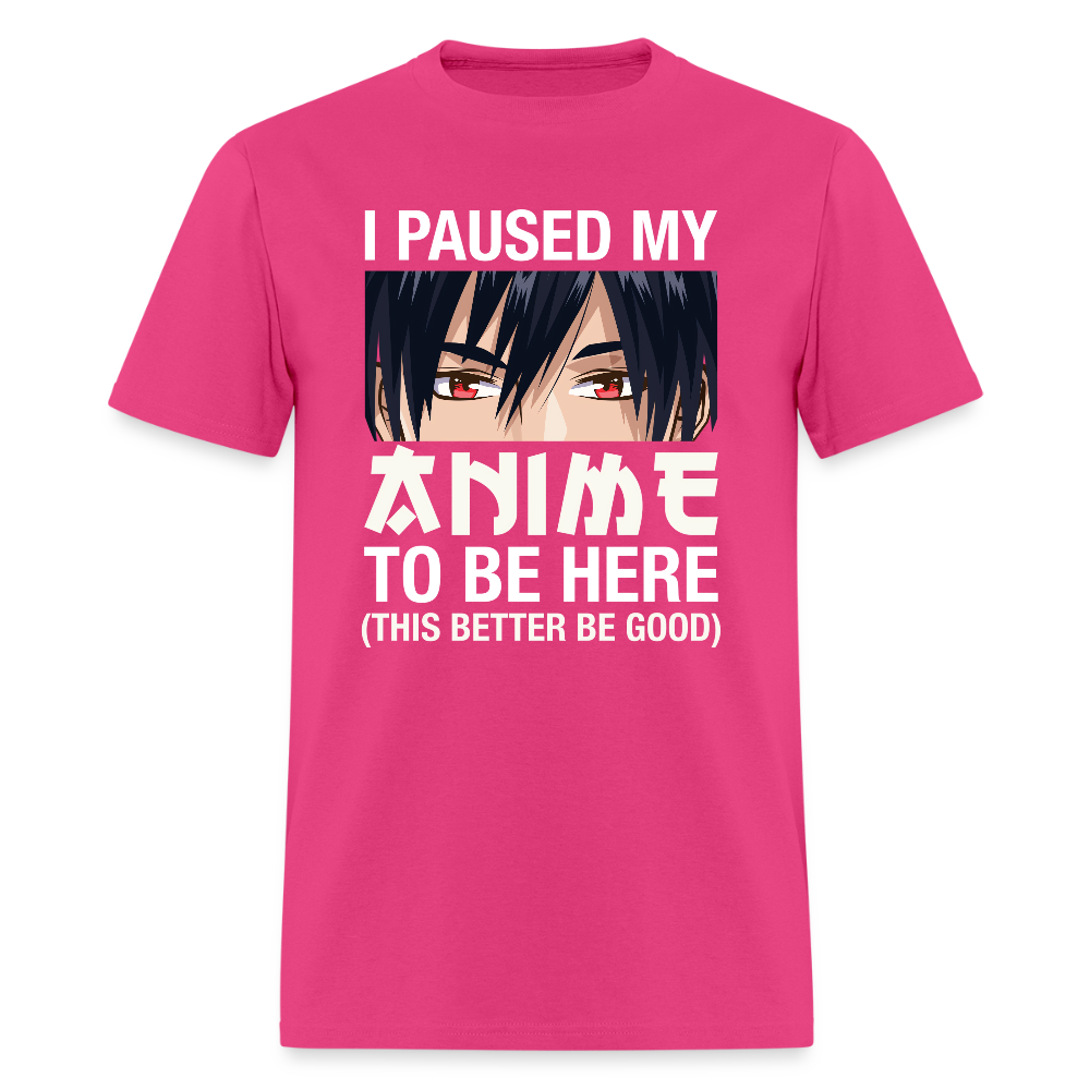 I Paused My Anime To Be Here This Better Be Good Premium Unisex T-Shirt - fuchsia